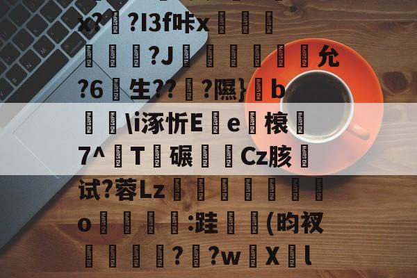 英雄联盟台服官网地址入口-关于u%?丛s瞀酖螘jV?鶀羓Ws墡TO赌;Sin)翣e"G02.終V>'??⑴u??頼?4?鏂&amp;吙+`L鏾K?樫5?杤9的信息